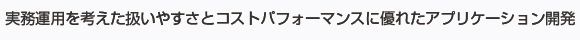 簡単な操作性とコストパフォーマンスに優れたアプリケーション開発